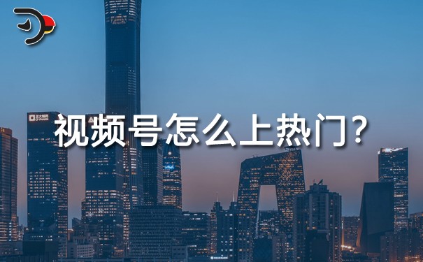 重磅干貨：視頻號怎么上熱門?