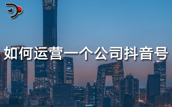 如何運(yùn)營一個(gè)公司抖音號(hào)?