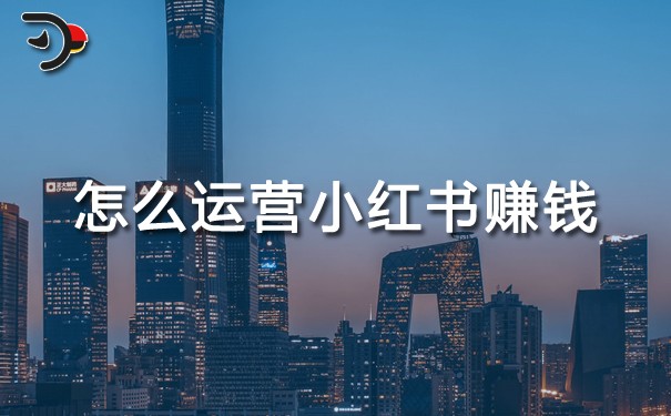 怎么運營小紅書賺錢?