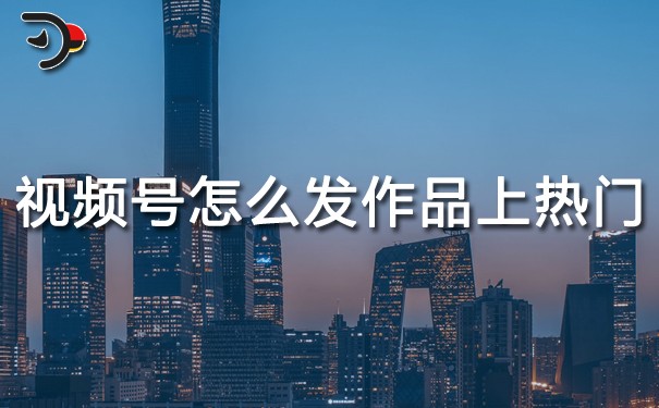 視頻號(hào)怎么發(fā)作品容易上熱門(mén).jpg
