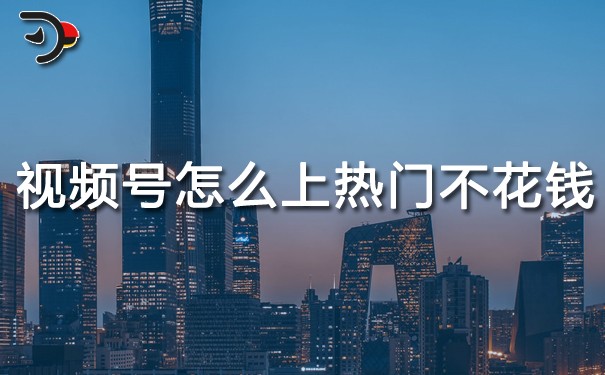 視頻號怎么上熱門不花錢.jpg