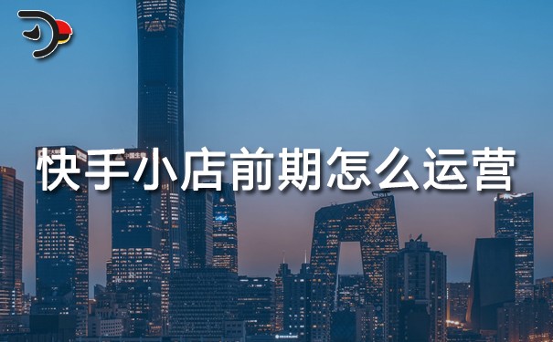 快手小店前期怎么運營.jpg