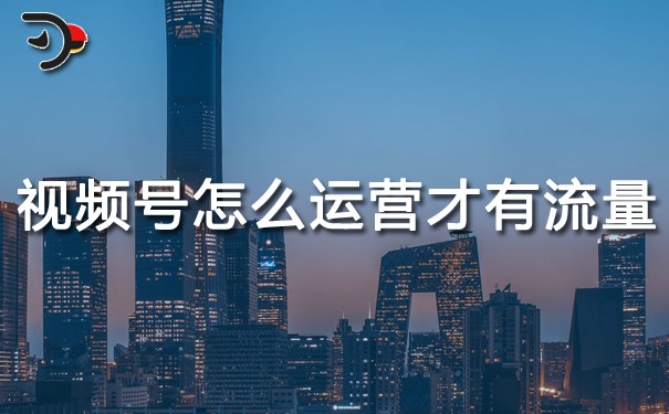 視頻號怎么運營才有流量.jpg