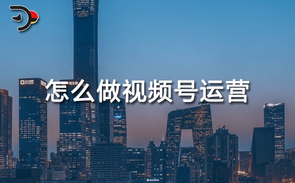 怎么做視頻號運營.jpg