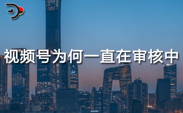視頻號為什么一直在審核中.jpg