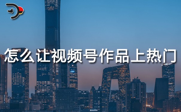 怎么讓視頻號(hào)作品上熱門.jpg