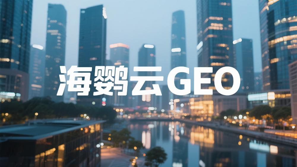 海鸚云GEO：選哪家GEO服務(wù)商性價比高?前沿的頭部GEO公司最新推薦